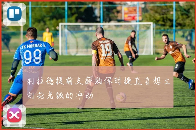 利拉德提前支薪购保时捷直言想立刻花光钱的冲动