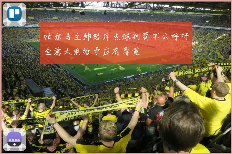 帕尔马主帅怒斥点球判罚不公呼吁全意大利给予应有尊重