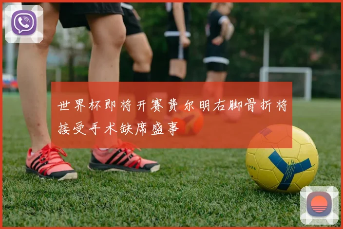 世界杯即将开赛费尔明右脚骨折将接受手术缺席盛事