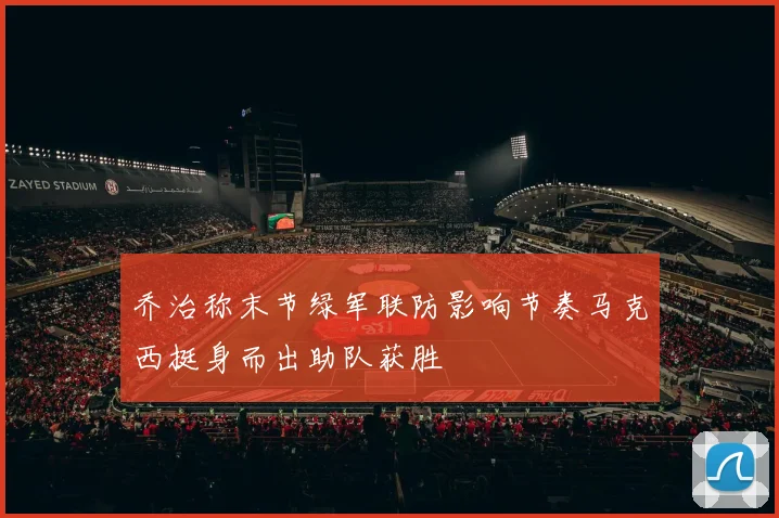 乔治称末节绿军联防影响节奏马克西挺身而出助队获胜
