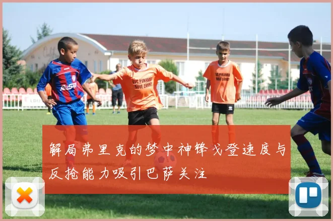 解局弗里克的梦中神锋戈登速度与反抢能力吸引巴萨关注