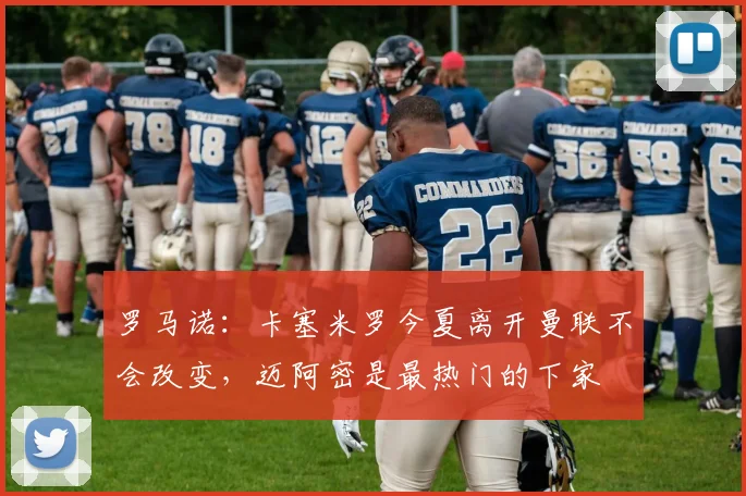 罗马诺：卡塞米罗今夏离开曼联不会改变，迈阿密是最热门的下家